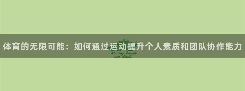 3377体育(中国)官方网站：体育的无限可能：如何通过运动提升个人素质和团队协作能力