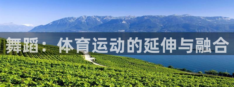 3377体育app登录入口：舞蹈：体育运动的延伸与融合