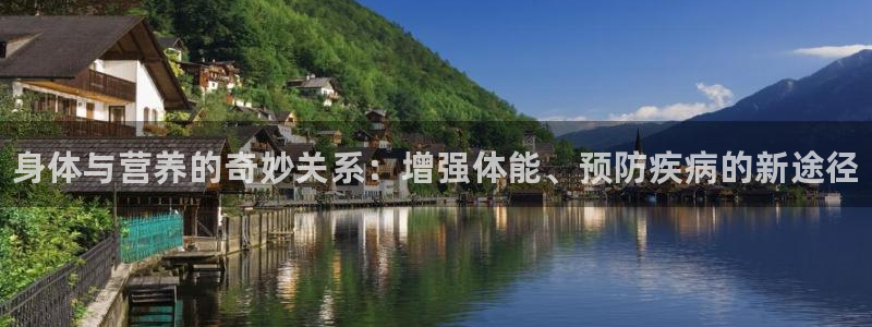 3377体育app登录入口：身体与营养的奇妙关系：增强体能、预防疾病的新途径