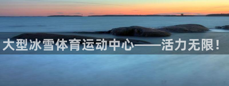 3377体育中国官方网站入口：大型冰雪体育运动中心——活力无限！