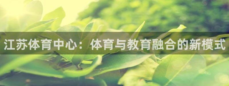 3377体育网页登录入口：江苏体育中心：体育与教育融合的新模式