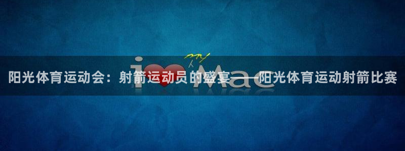 3377体育全网：阳光体育运动会：射箭运动员的盛宴——阳光体育运动射箭比赛