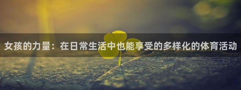 3377体育靠谱吗：女孩的力量：在日常生活中也能享受的多样化的体育活动