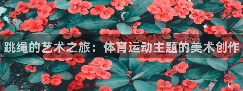 3377体育app下载安装：跳绳的艺术之旅：体育运动主题的美术创作