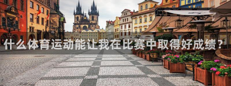 3377体育app下载安装：什么体育运动能让我在比赛中取得好成绩？