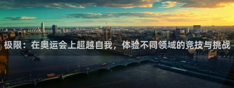 3377体育官网入口网页版：极限：在奥运会上超越自我，体验不同领域的竞技与挑战