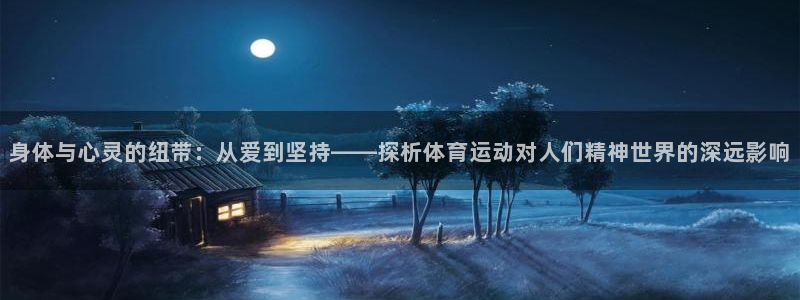 3377体育com：身体与心灵的纽带：从爱到坚持——探析体育运动对人们精神世界的深远影响